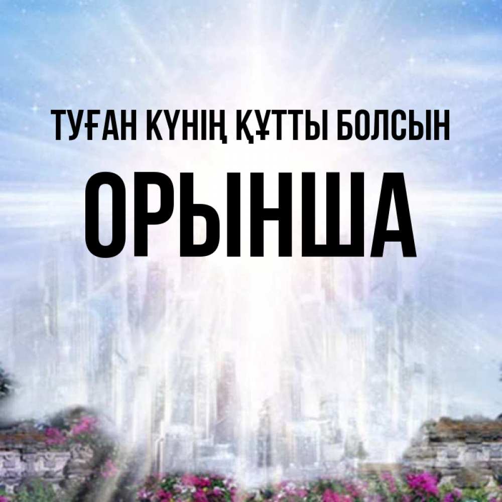 Күн сайын ашық хат с именем, ОРЫНША Туған күнің құтты болсын небесный свет Онлайн тегін жүктеп алу тілектері бар керемет карта 