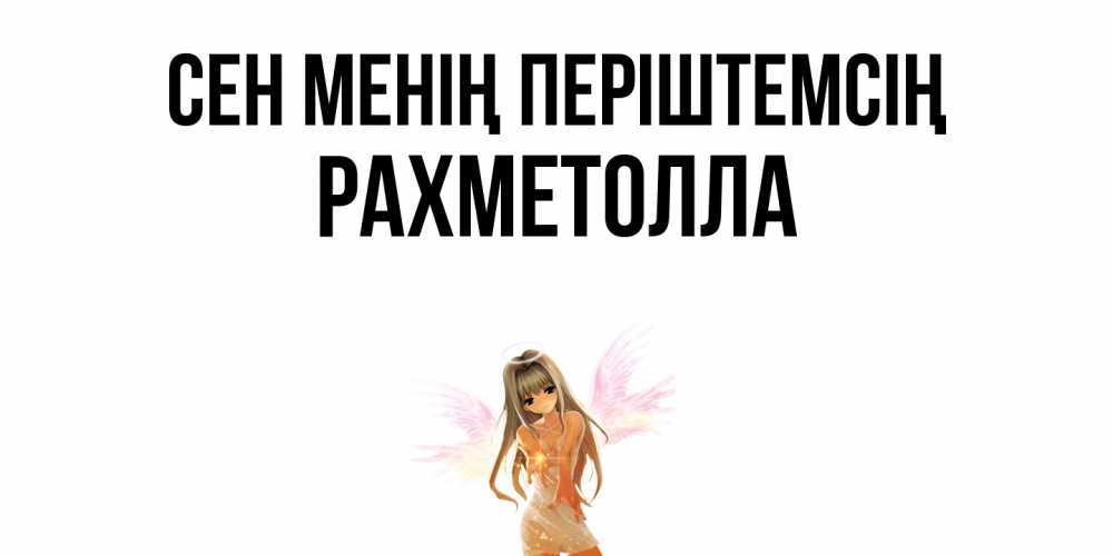 Күн сайын ашық хат с именем, РАХМЕТОЛЛА Сен менің періштемсің ангел, аниме Онлайн тегін жүктеп алу тілектері бар керемет карта 