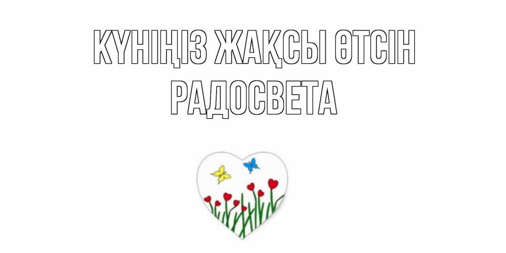 Күн сайын ашық хат с именем, Радосвета Күніңіз жақсы өтсін позитив Онлайн тегін жүктеп алу тілектері бар керемет карта 