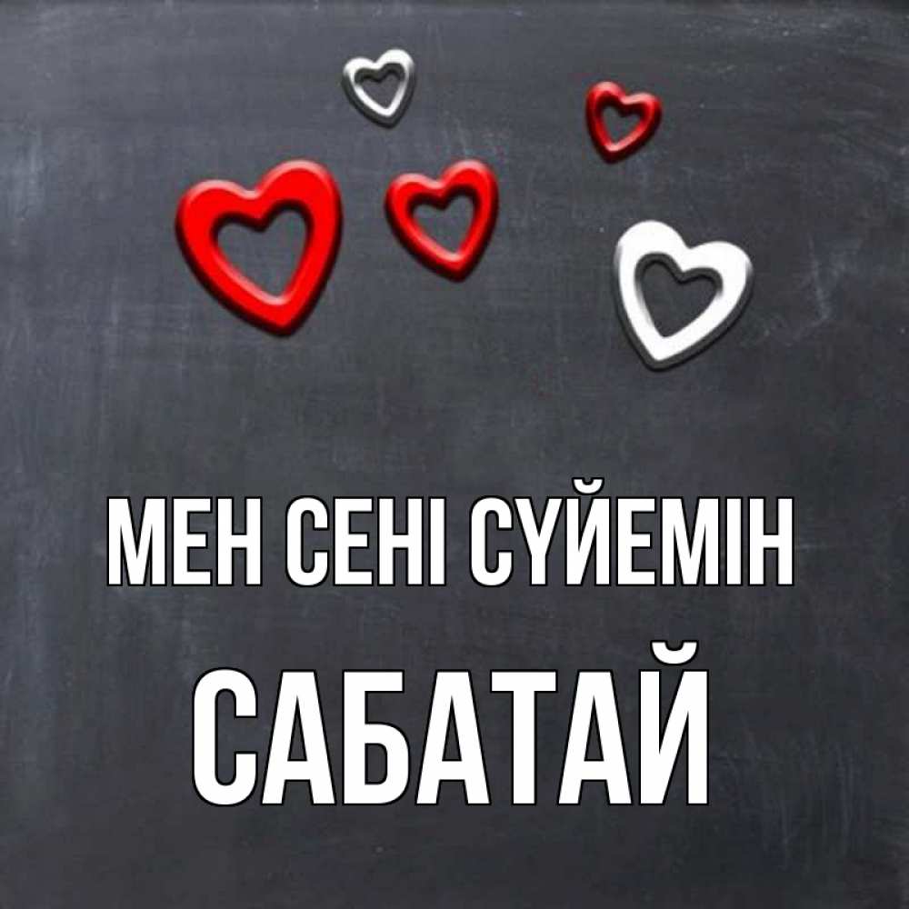 Күн сайын ашық хат с именем, САБАТАЙ Мен сені сүйемін сердечки белые и красные Онлайн тегін жүктеп алу тілектері бар керемет карта 