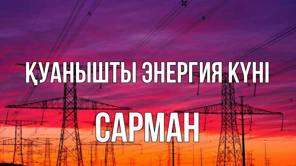 Күн сайын ашық хат с именем, САРМАН Қуанышты энергия күні энергия электричество закат Онлайн тегін жүктеп алу тілектері бар керемет карта 