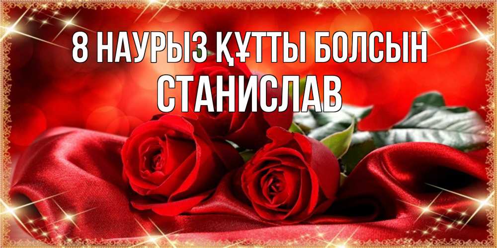 Күн сайын ашық хат с именем, Станислав 8 наурыз құтты болсын открытка красного цвета с розами на 8 марта Онлайн тегін жүктеп алу тілектері бар керемет карта 