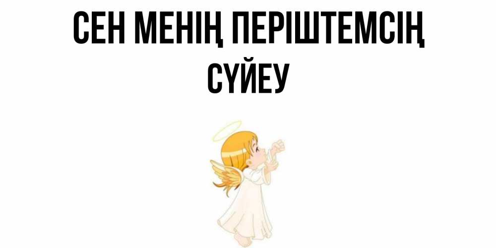 Күн сайын ашық хат с именем, СҮЙЕУ Сен менің періштемсің ангел, девочка Онлайн тегін жүктеп алу тілектері бар керемет карта 