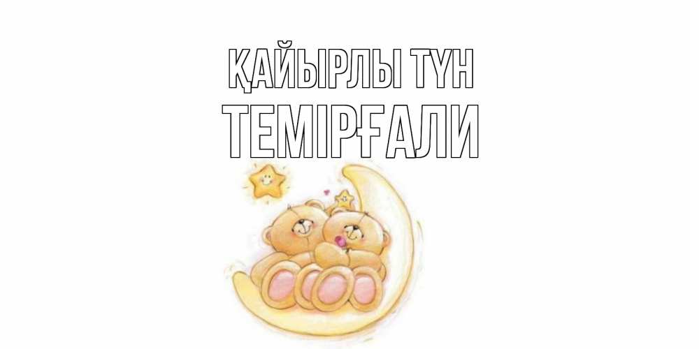 Күн сайын ашық хат с именем, ТЕМІРҒАЛИ Қайырлы түн мишки, месяц Онлайн тегін жүктеп алу тілектері бар керемет карта 