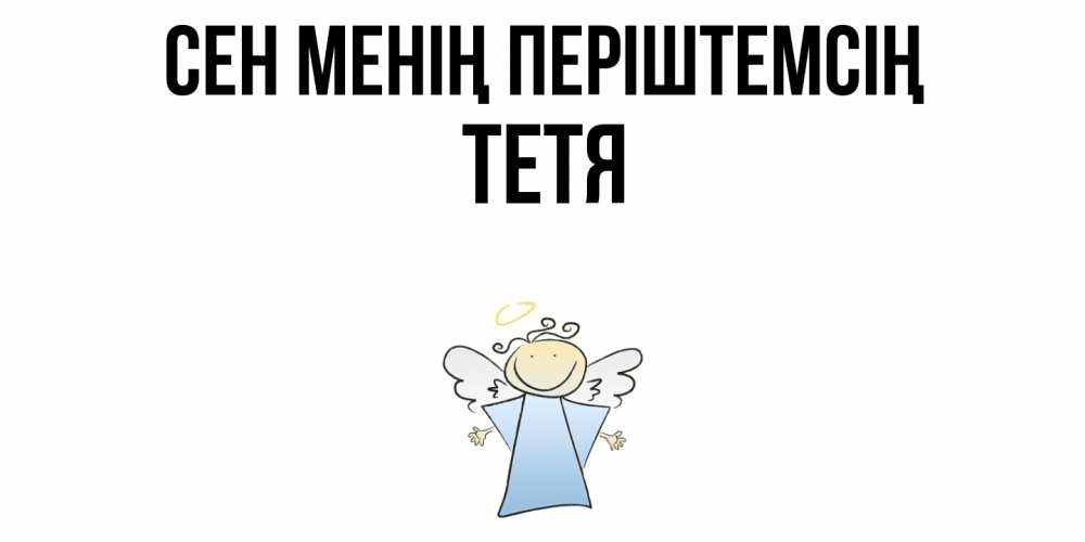 Күн сайын ашық хат с именем, Тетя Сен менің періштемсің ангел Онлайн тегін жүктеп алу тілектері бар керемет карта 