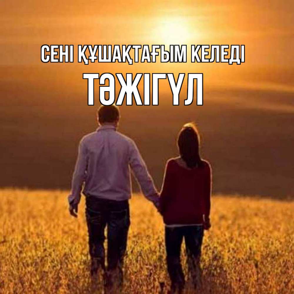 Күн сайын ашық хат с именем, ТӘЖІГҮЛ сені құшақтағым келеді оранжевое фото и солнце и небо и настроение Онлайн тегін жүктеп алу тілектері бар керемет карта 