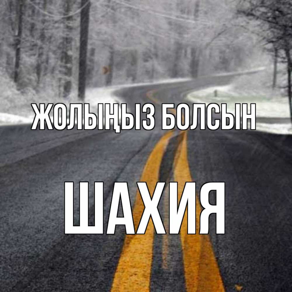 Күн сайын ашық хат с именем, ШАХИЯ Жолыңыз болсын хорошего вам путешествия Онлайн тегін жүктеп алу тілектері бар керемет карта 