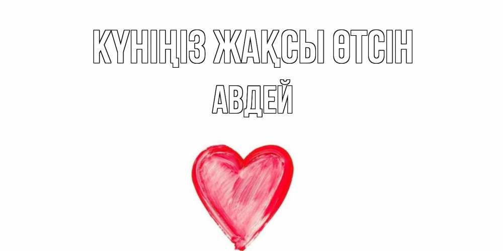 Күн сайын ашық хат с именем, Авдей Күніңіз жақсы өтсін прекрасного дня любимой Онлайн тегін жүктеп алу тілектері бар керемет карта 