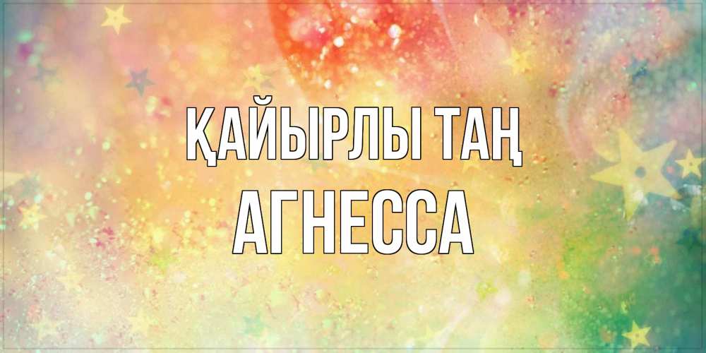 Күн сайын ашық хат с именем, Агнесса Қайырлы таң красивая открытка с пожеланиями добрейшего утра Онлайн тегін жүктеп алу тілектері бар керемет карта 