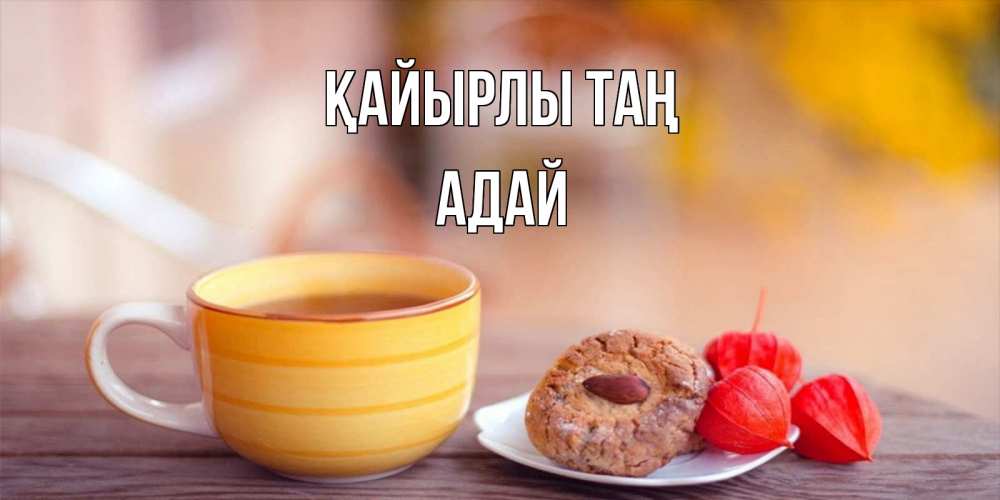 Күн сайын ашық хат с именем, Адай Қайырлы таң добрейшее утречко с кофе Онлайн тегін жүктеп алу тілектері бар керемет карта 