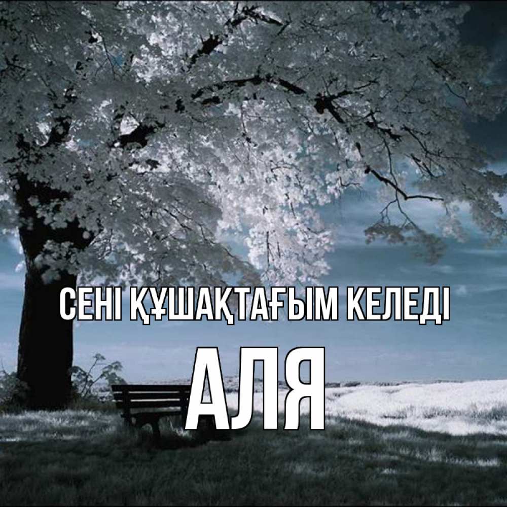 Күн сайын ашық хат с именем, Аля сені құшақтағым келеді дерево Онлайн тегін жүктеп алу тілектері бар керемет карта 