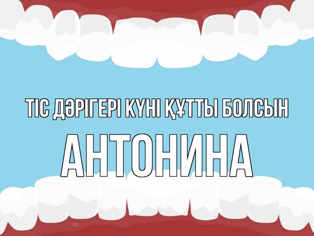 Күн сайын ашық хат с именем, Антонина Тіс дәрігері күні құтты болсын с днем стоматолога Онлайн тегін жүктеп алу тілектері бар керемет карта 