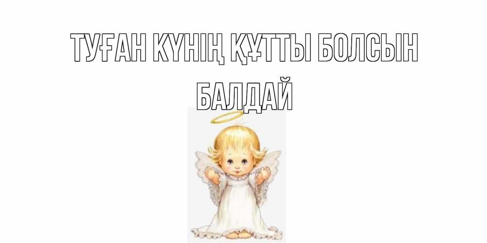 Күн сайын ашық хат с именем, БАЛДАЙ Туған күнің құтты болсын ангелочек, нимб Онлайн тегін жүктеп алу тілектері бар керемет карта 