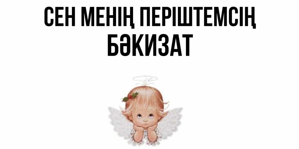 Күн сайын ашық хат с именем, БӘКИЗАТ Сен менің періштемсің ангел Онлайн тегін жүктеп алу тілектері бар керемет карта 