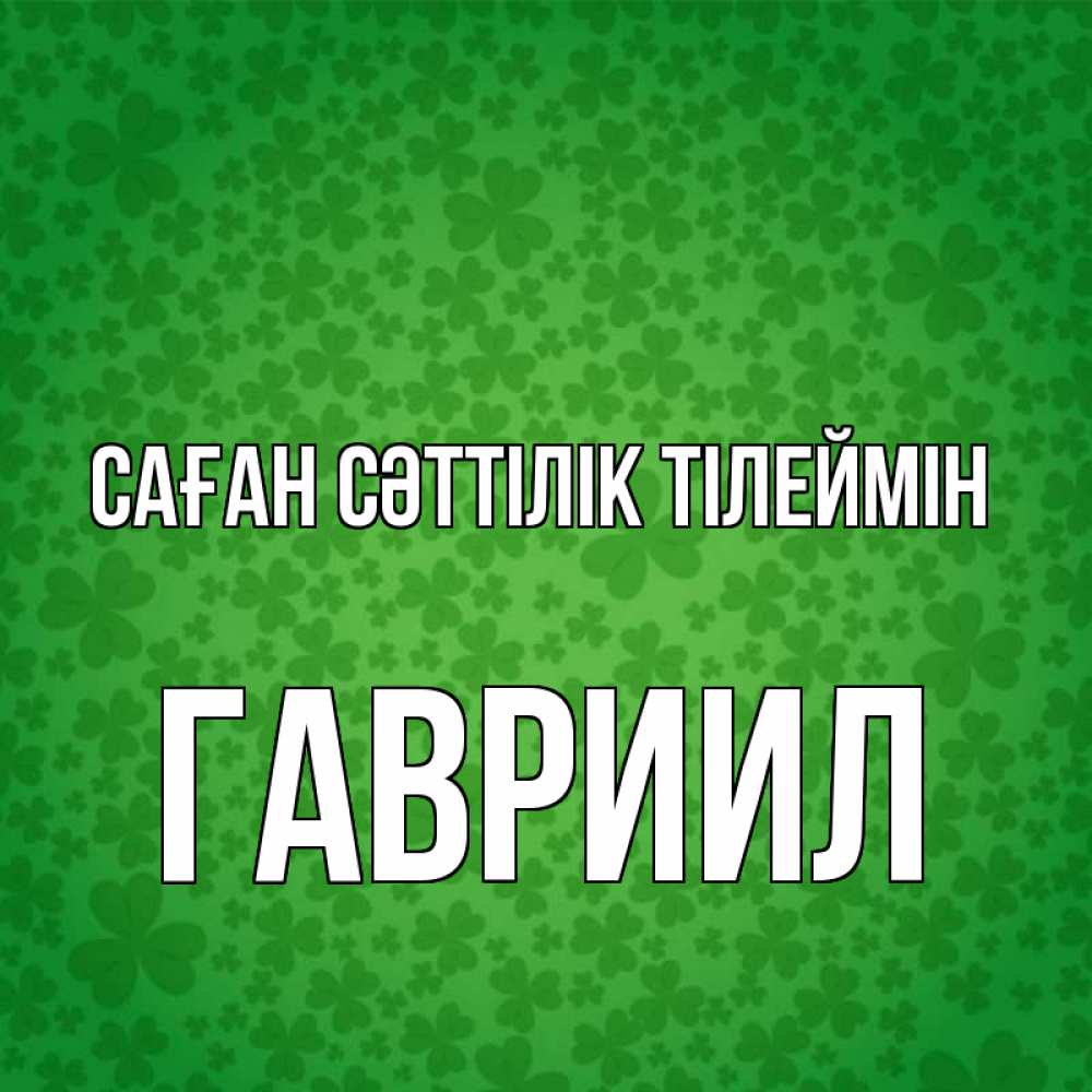 Күн сайын ашық хат с именем, Гавриил Саған сәттілік тілеймін много листочков на удачу Онлайн тегін жүктеп алу тілектері бар керемет карта 