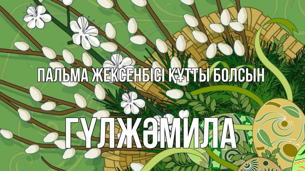 Күн сайын ашық хат с именем, ГҮЛЖӘМИЛА Пальма жексенбісі құтты болсын верба Онлайн тегін жүктеп алу тілектері бар керемет карта 