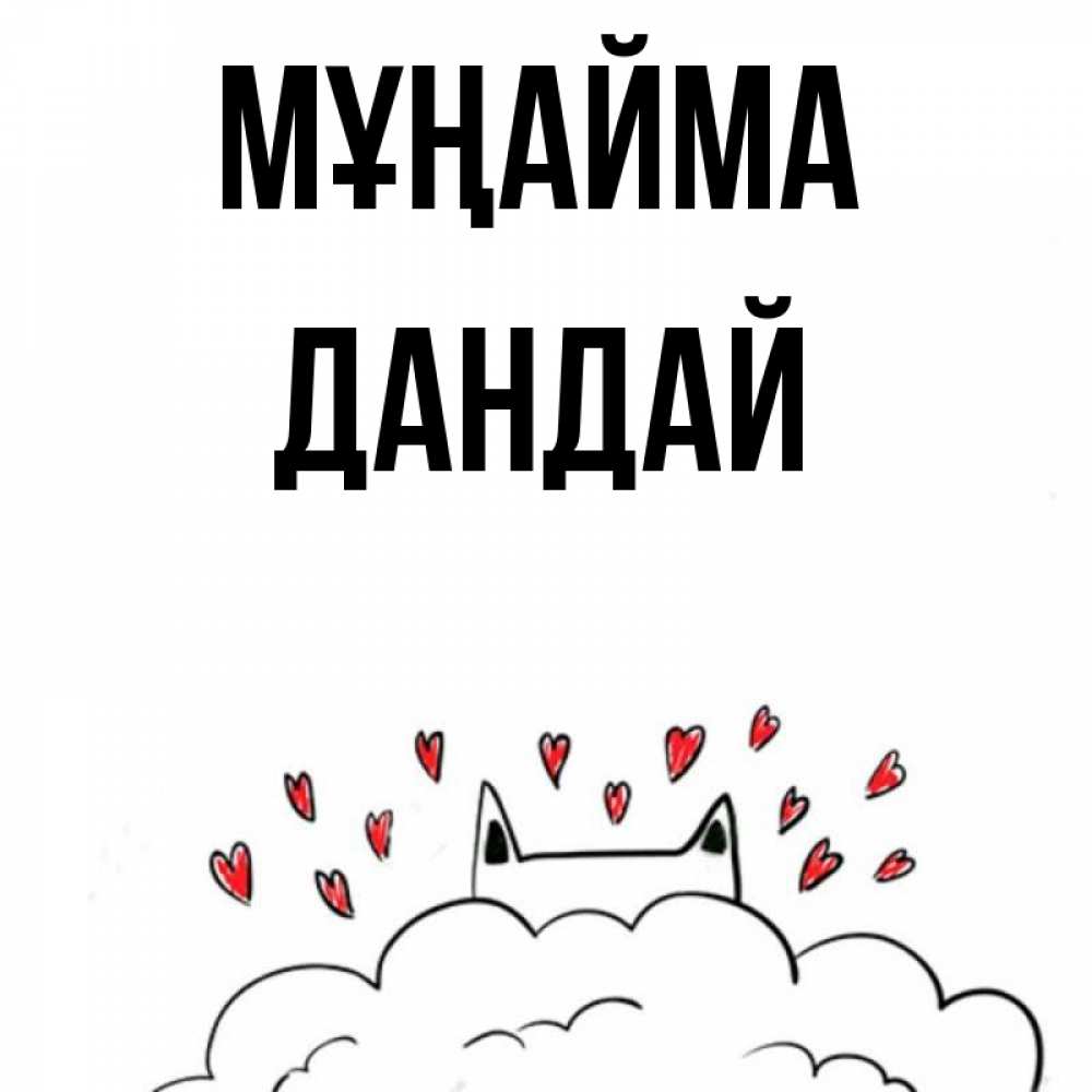 Күн сайын ашық хат с именем, Дандай Мұңайма облако и ушки котика с сердечками Онлайн тегін жүктеп алу тілектері бар керемет карта 