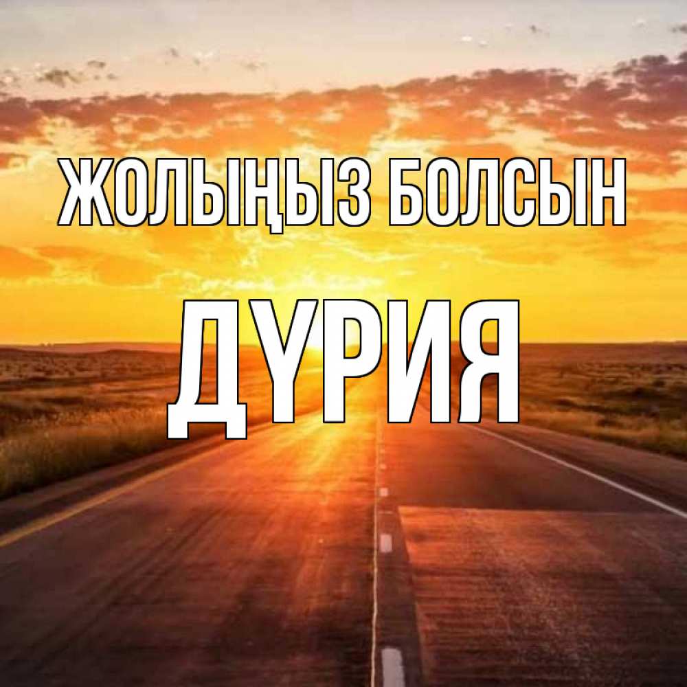 Күн сайын ашық хат с именем, ДҮРИЯ Жолыңыз болсын солнечный свет, закат Онлайн тегін жүктеп алу тілектері бар керемет карта 