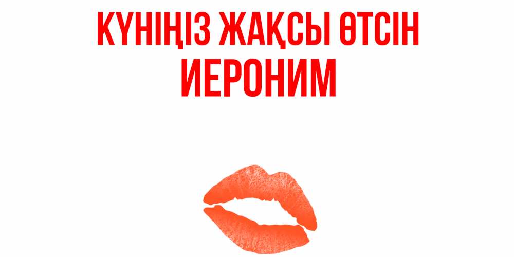 Күн сайын ашық хат с именем, Иероним Күніңіз жақсы өтсін удачного дня с поцелуем Онлайн тегін жүктеп алу тілектері бар керемет карта 
