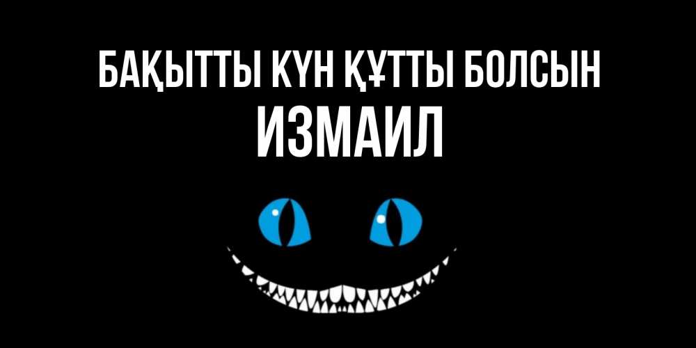 Күн сайын ашық хат с именем, Измаил Бақытты күн құтты болсын кот улыбается Онлайн тегін жүктеп алу тілектері бар керемет карта 