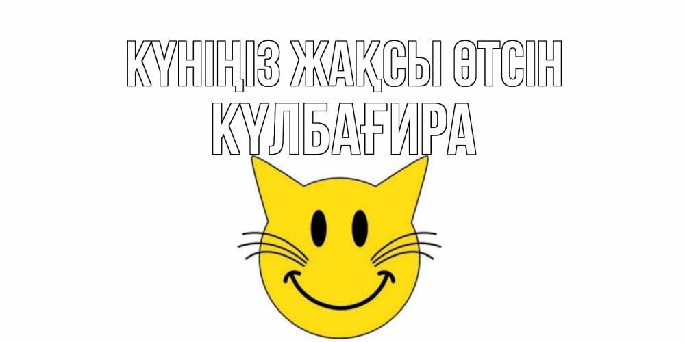 Күн сайын ашық хат с именем, КҮЛБАҒИРА Күніңіз жақсы өтсін открытка с котом Онлайн тегін жүктеп алу тілектері бар керемет карта 