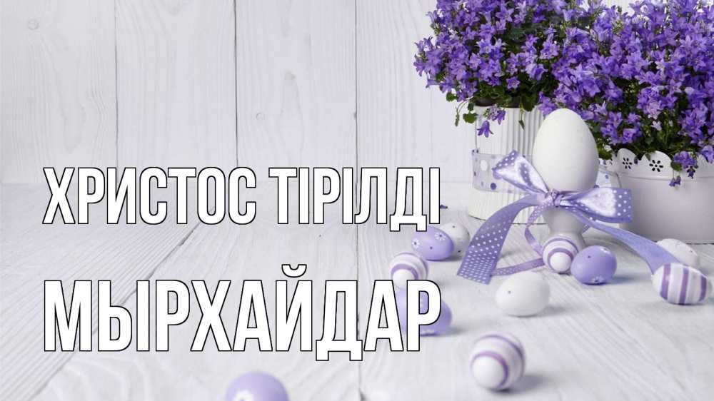 Күн сайын ашық хат с именем, МЫРХАЙДАР Христос тірілді пасха, сирень Онлайн тегін жүктеп алу тілектері бар керемет карта 