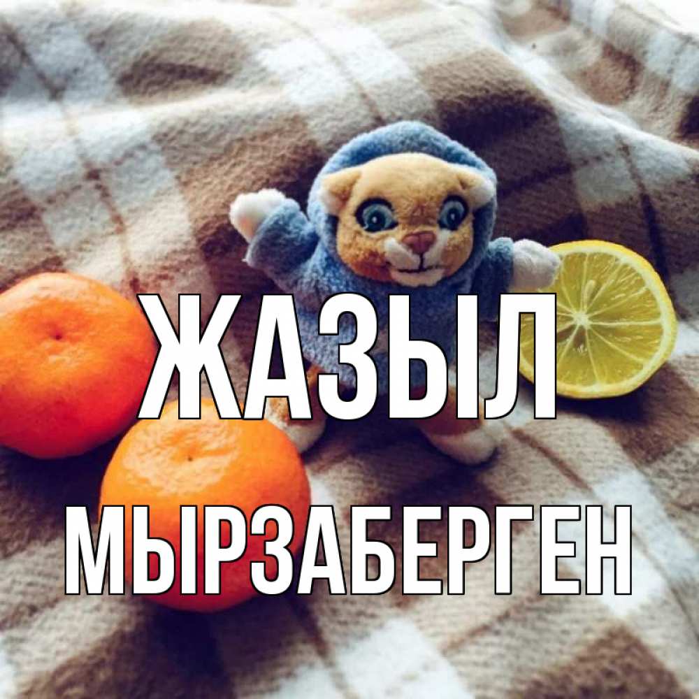 Күн сайын ашық хат с именем, Мырзаберген Жазыл вот тебе апельсинка и лимон Онлайн тегін жүктеп алу тілектері бар керемет карта 