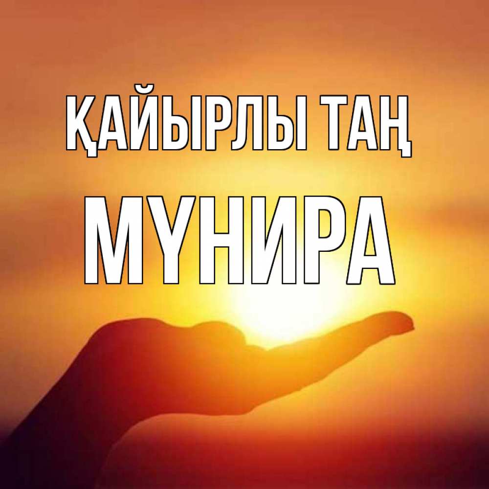 Күн сайын ашық хат с именем, МҮНИРА Қайырлы таң ладошка и закат Онлайн тегін жүктеп алу тілектері бар керемет карта 