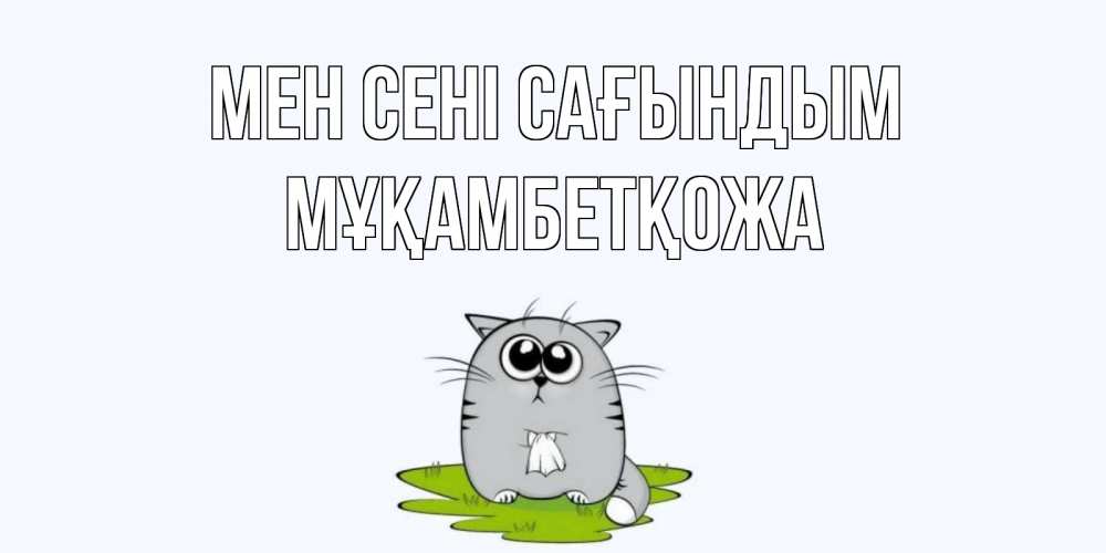 Күн сайын ашық хат с именем, Мұқамбетқожа Мен сені сағындым открытки с котиками я по тебе скучаю с именем Онлайн тегін жүктеп алу тілектері бар керемет карта 