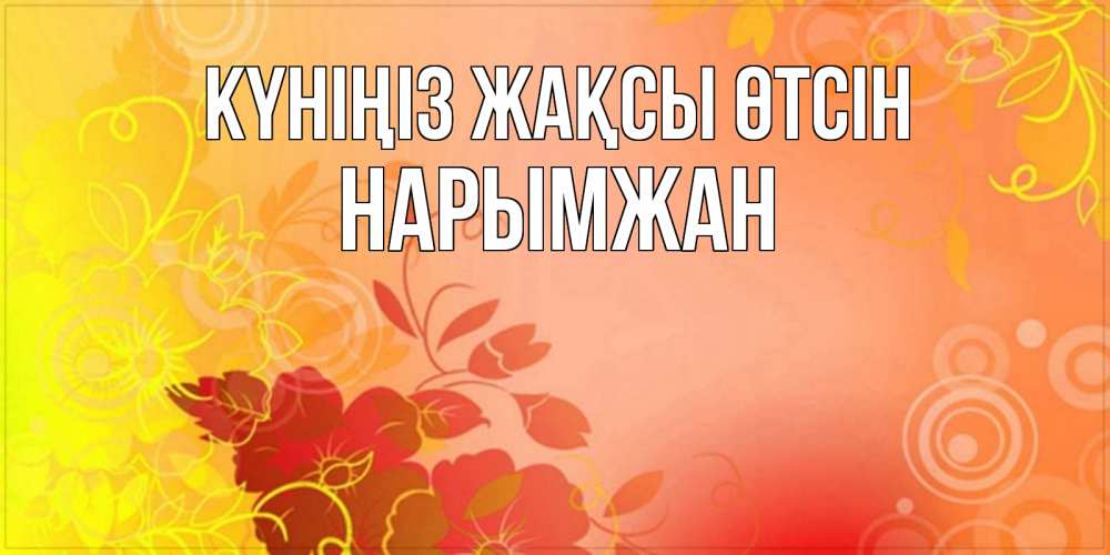 Күн сайын ашық хат с именем, НАРЫМЖАН Күніңіз жақсы өтсін открытка с оранжевыми цветами абстракция Онлайн тегін жүктеп алу тілектері бар керемет карта 