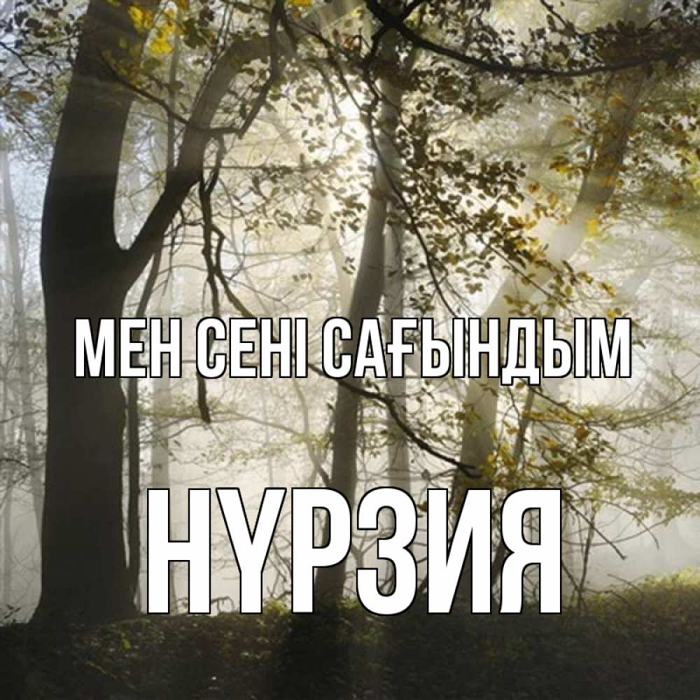 Күн сайын ашық хат с именем, НҮРЗИЯ Мен сені сағындым грустно Онлайн тегін жүктеп алу тілектері бар керемет карта 