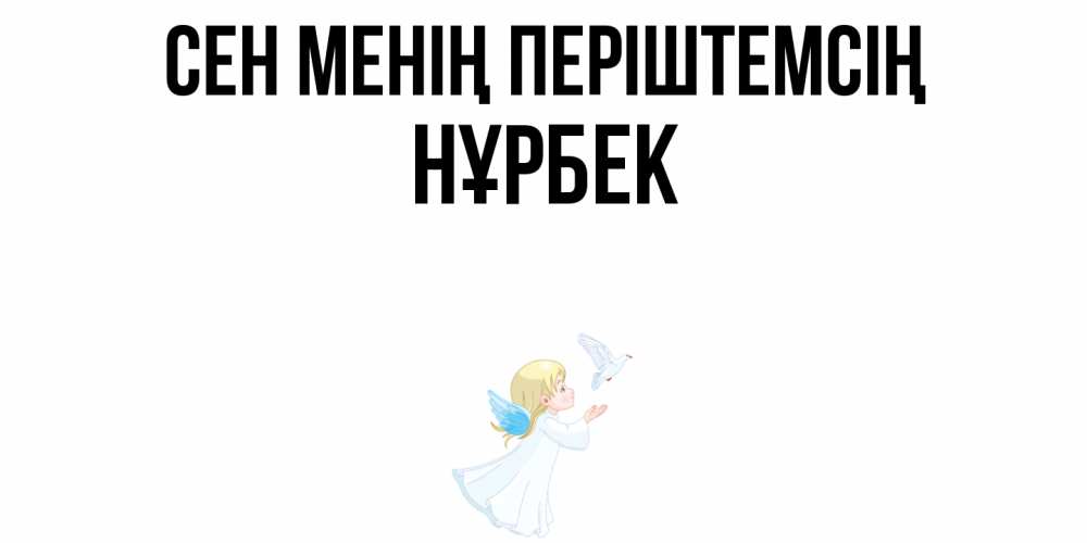 Күн сайын ашық хат с именем, НҰРБЕК Сен менің періштемсің ангел, голубь Онлайн тегін жүктеп алу тілектері бар керемет карта 