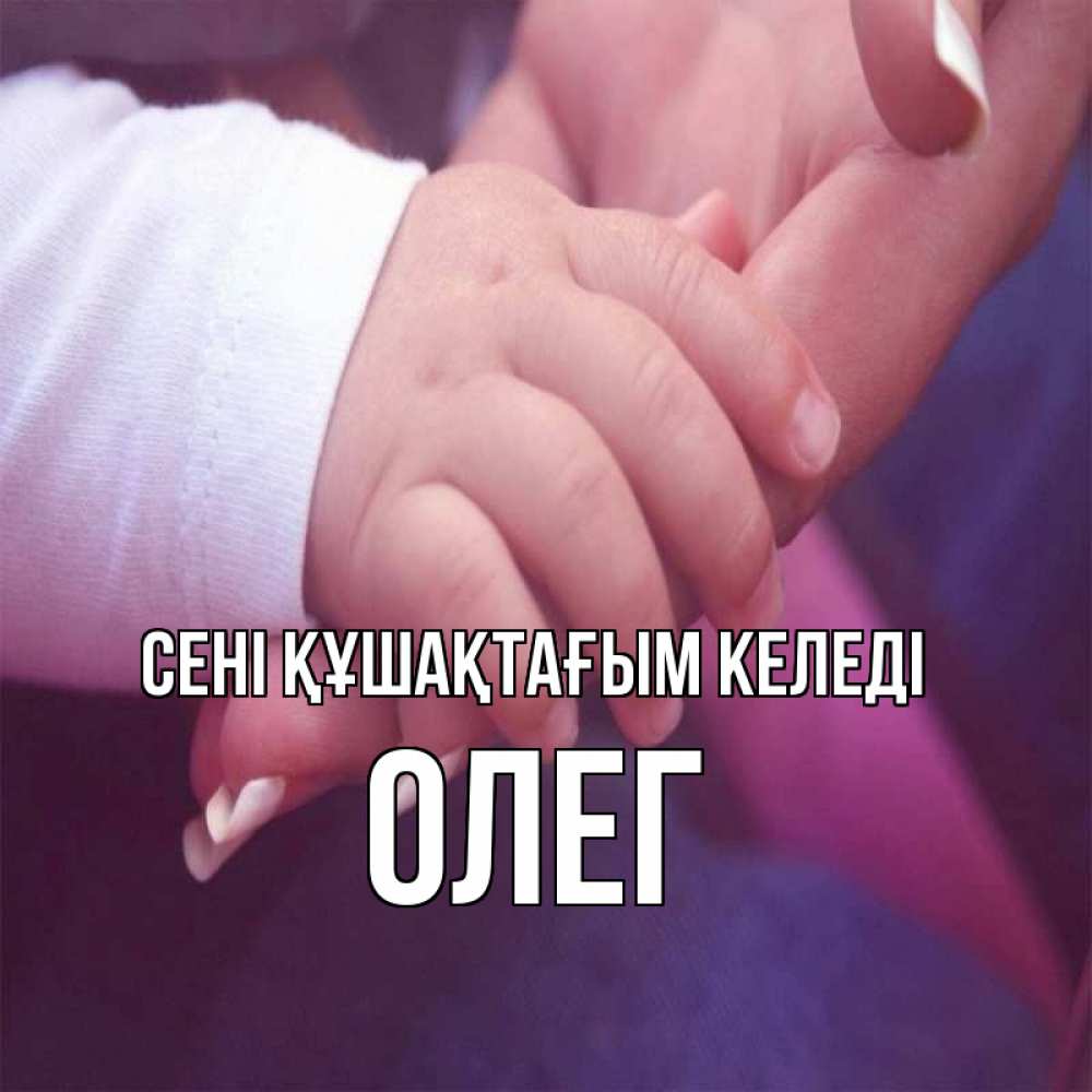 Күн сайын ашық хат с именем, Олег сені құшақтағым келеді мама с ребенком Онлайн тегін жүктеп алу тілектері бар керемет карта 