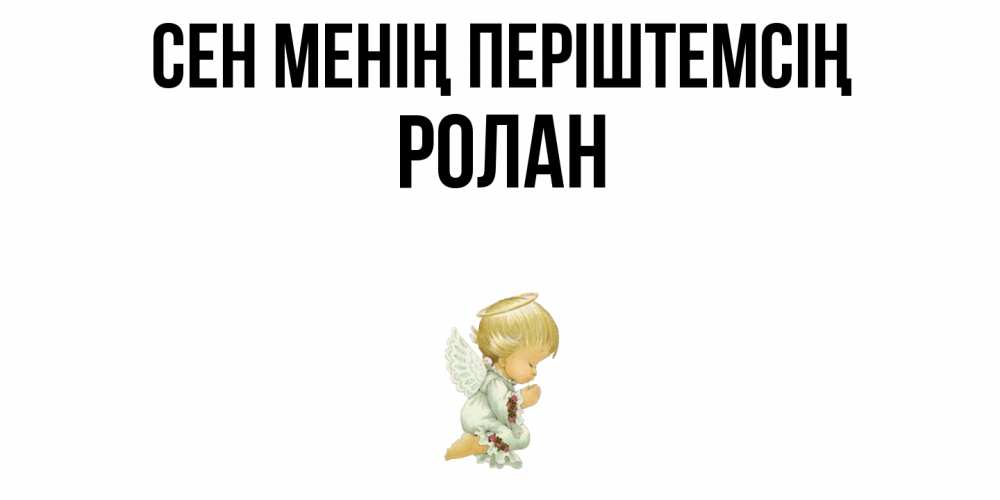 Күн сайын ашық хат с именем, Ролан Сен менің періштемсің ангел Онлайн тегін жүктеп алу тілектері бар керемет карта 