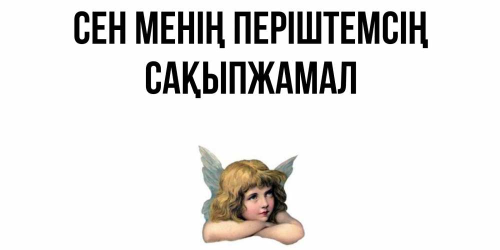 Күн сайын ашық хат с именем, САҚЫПЖАМАЛ Сен менің періштемсің ангел Онлайн тегін жүктеп алу тілектері бар керемет карта 