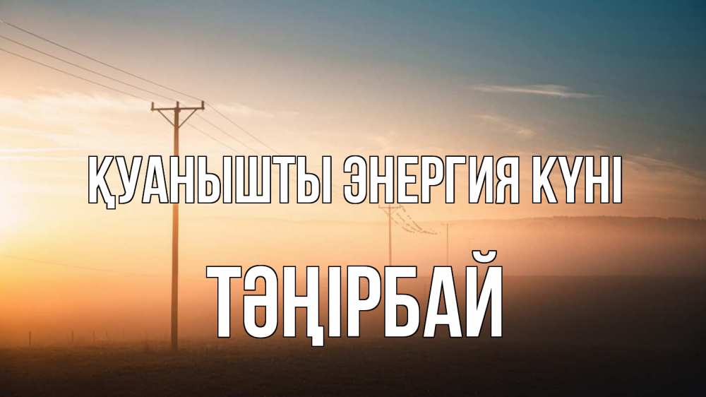 Күн сайын ашық хат с именем, ТӘҢІРБАЙ Қуанышты энергия күні дымка столбы провода Онлайн тегін жүктеп алу тілектері бар керемет карта 