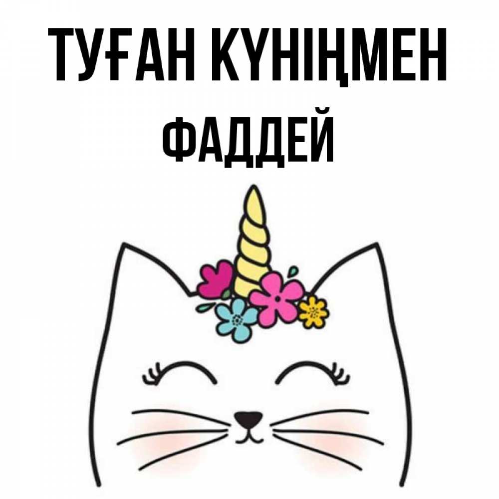 Күн сайын ашық хат с именем, Фаддей Туған күніңмен милый кот с одним рожком Онлайн тегін жүктеп алу тілектері бар керемет карта 