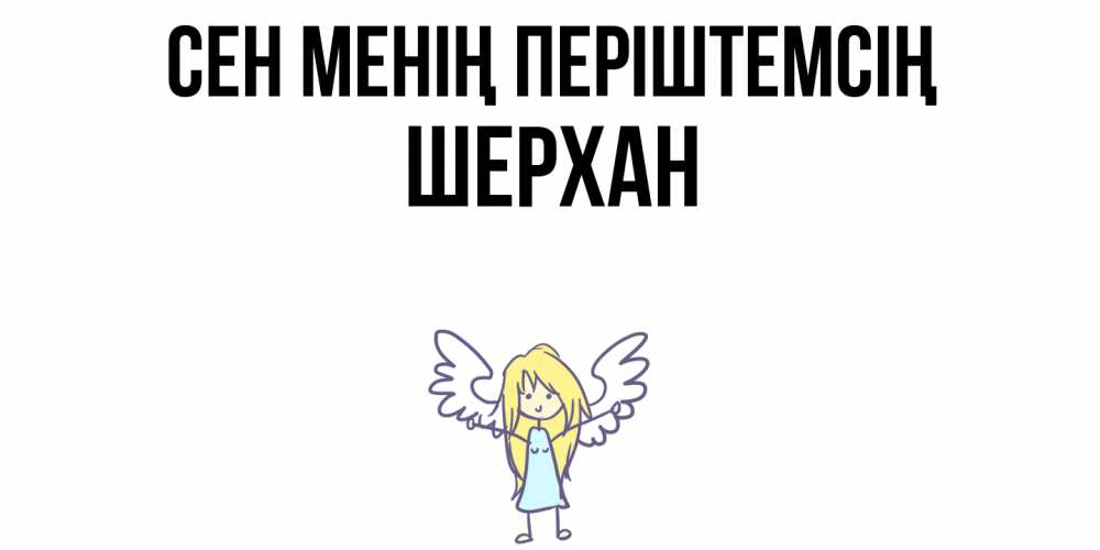 Күн сайын ашық хат с именем, ШЕРХАН Сен менің періштемсің ангел Онлайн тегін жүктеп алу тілектері бар керемет карта 