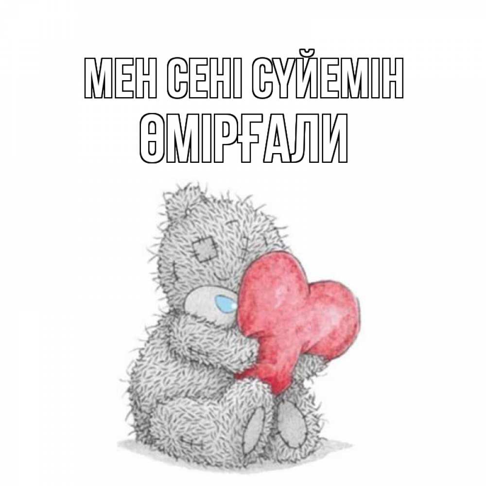 Күн сайын ашық хат с именем, ӨМІРҒАЛИ Мен сені сүйемін открытка для любимой девушки или парня с медвежонком Тедди Онлайн тегін жүктеп алу тілектері бар керемет карта 