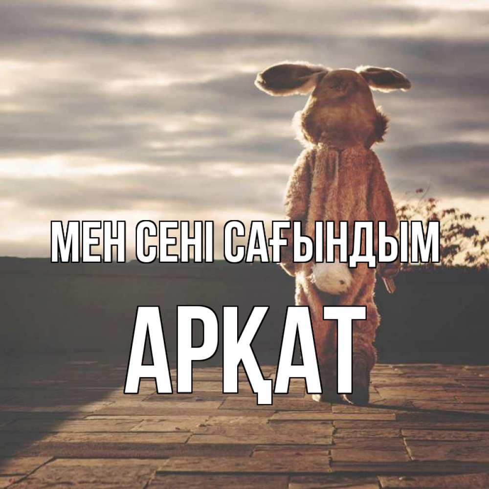 Күн сайын ашық хат с именем, Арқат Мен сені сағындым даже в костюме зайца Онлайн тегін жүктеп алу тілектері бар керемет карта 