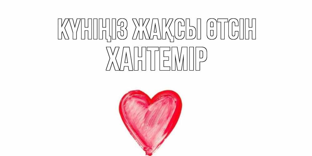 Күн сайын ашық хат с именем, ХАНТЕМІР Күніңіз жақсы өтсін прекрасного дня любимой Онлайн тегін жүктеп алу тілектері бар керемет карта 
