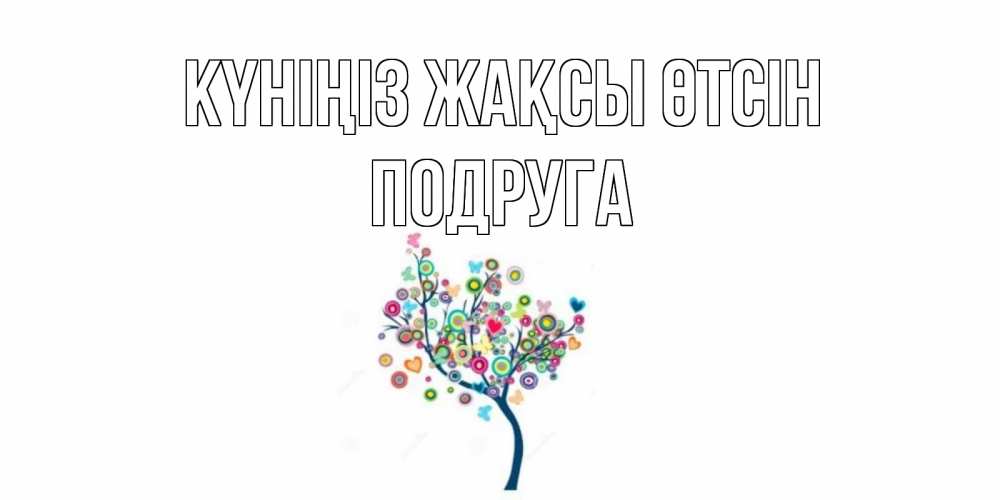 Күн сайын ашық хат с именем, Подруга Күніңіз жақсы өтсін открытка на каждый день Онлайн тегін жүктеп алу тілектері бар керемет карта 