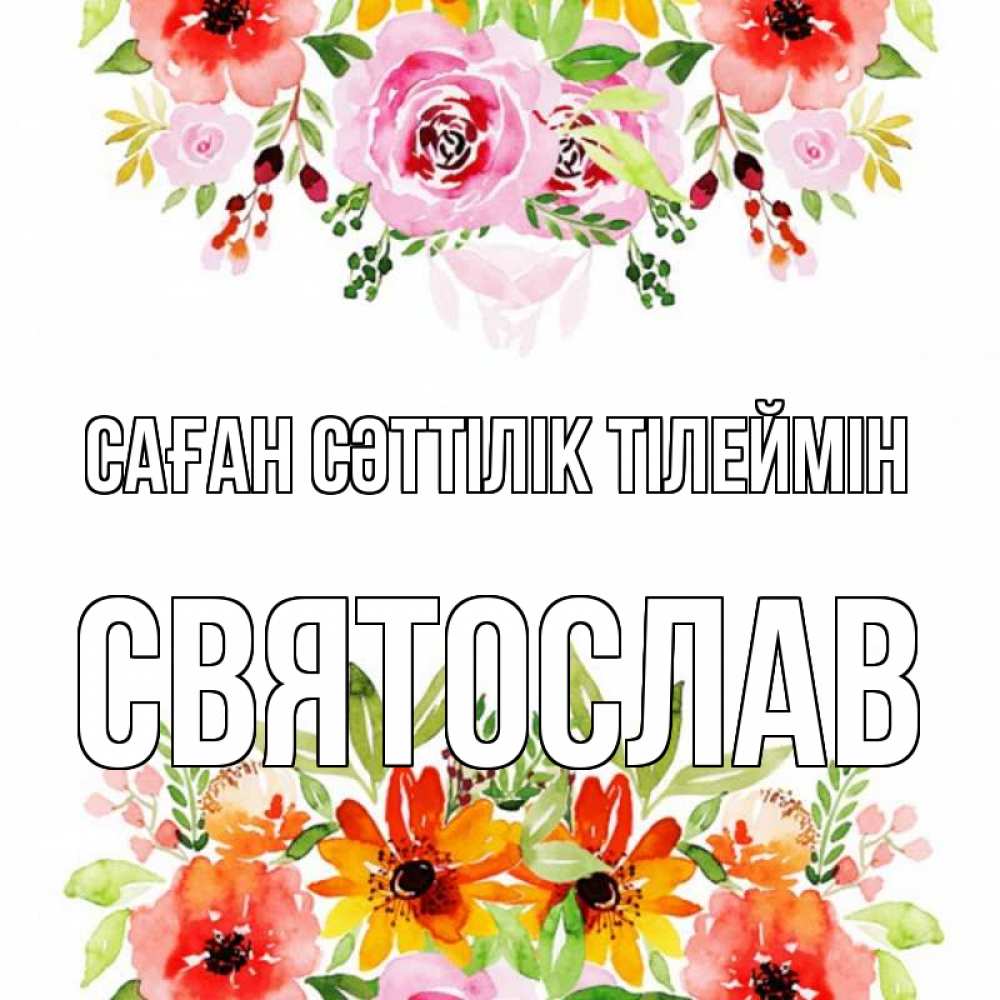 Күн сайын ашық хат с именем, Святослав Саған сәттілік тілеймін открытка с цветами акварелью Онлайн тегін жүктеп алу тілектері бар керемет карта 