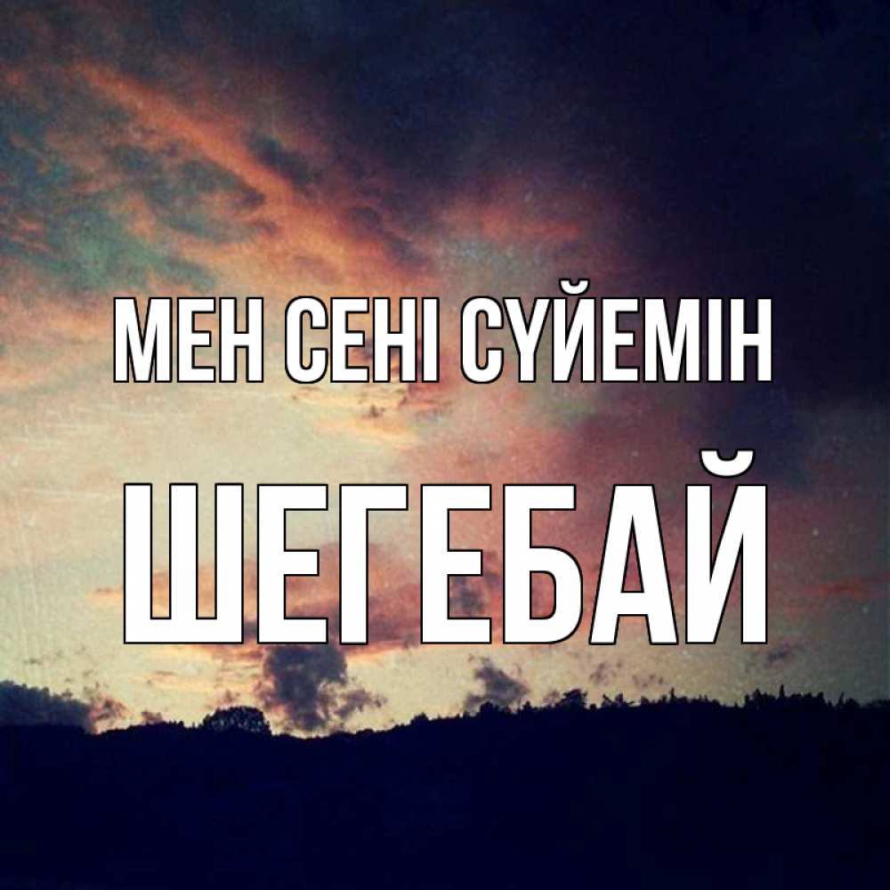 Күн сайын ашық хат с именем, ШЕГЕБАЙ Мен сені сүйемін закат Онлайн тегін жүктеп алу тілектері бар керемет карта 