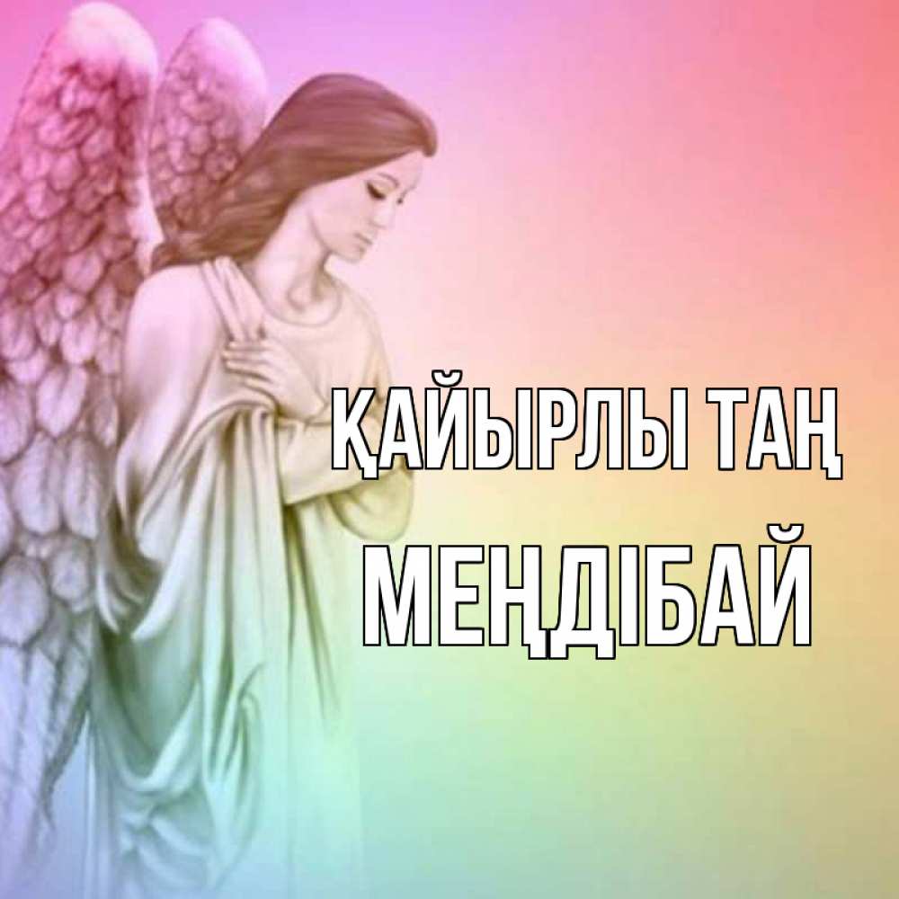 Күн сайын ашық хат с именем, МЕҢДІБАЙ Қайырлы таң крылья Онлайн тегін жүктеп алу тілектері бар керемет карта 