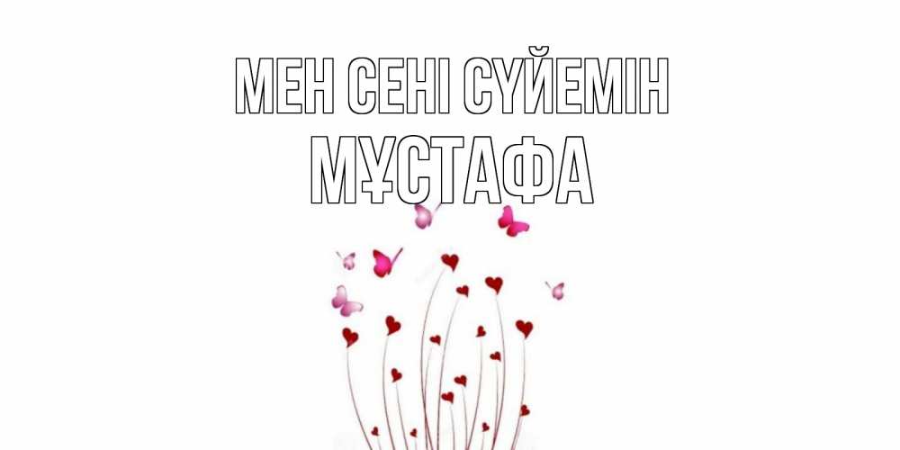 Күн сайын ашық хат с именем, МҰСТАФА Мен сені сүйемін бабо Онлайн тегін жүктеп алу тілектері бар керемет карта 