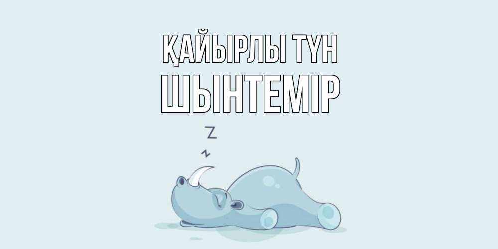 Күн сайын ашық хат с именем, ШЫНТЕМІР Қайырлы түн сладких снов с носорогом Онлайн тегін жүктеп алу тілектері бар керемет карта 
