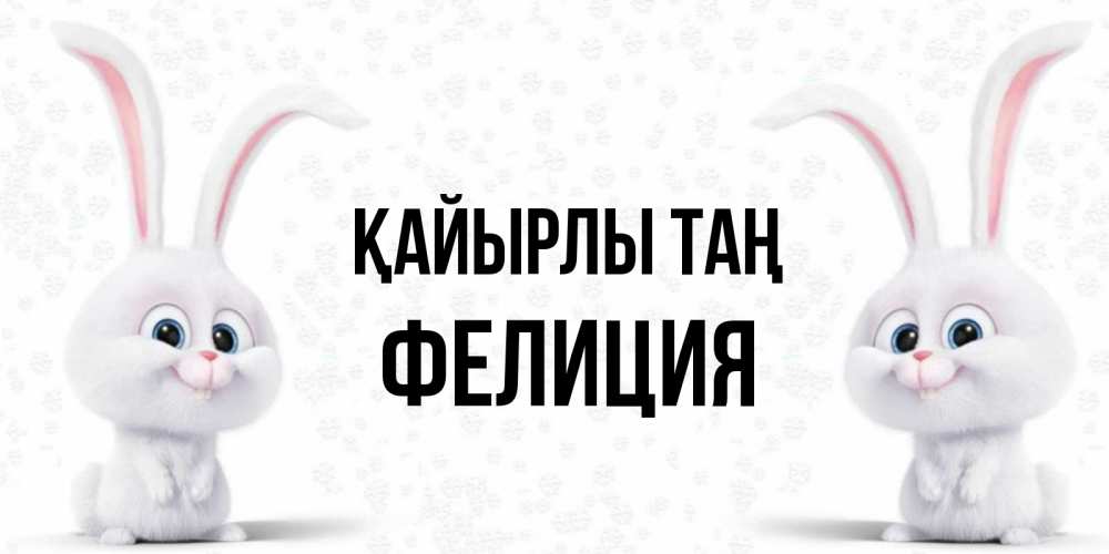 Күн сайын ашық хат с именем, Фелиция Қайырлы таң кролики с длинными ушками Онлайн тегін жүктеп алу тілектері бар керемет карта 