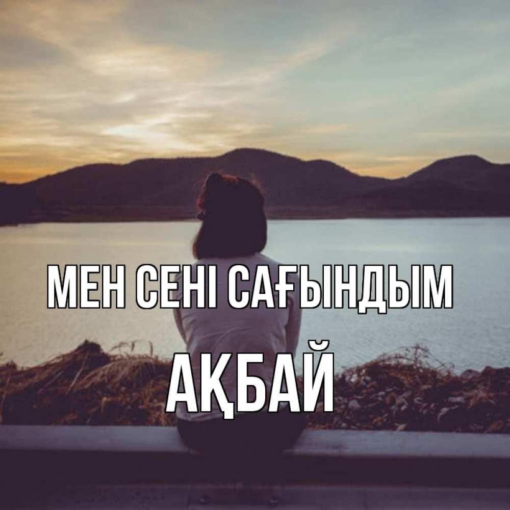Күн сайын ашық хат с именем, Ақбай Мен сені сағындым я уже соскучилась Онлайн тегін жүктеп алу тілектері бар керемет карта 