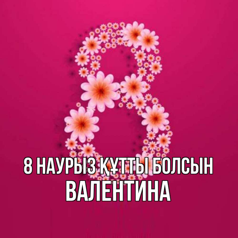 Күн сайын ашық хат с именем, Валентина 8 наурыз құтты болсын цветы в виде цифры восемь Онлайн тегін жүктеп алу тілектері бар керемет карта 